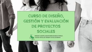 CURSO DE DISEÑO, GESTIÓN Y EVALUACIÓN DE PROYECTOS SOCIALES